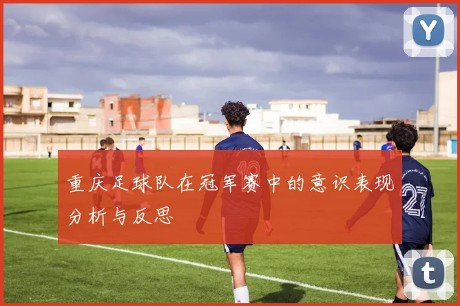 重庆足球队在冠军赛中的意识表现分析与反思