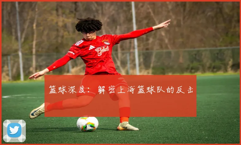 篮球深度：解密上海篮球队的反击