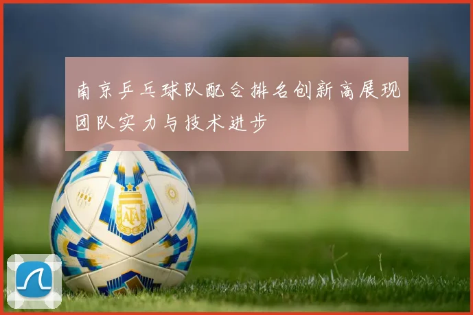 南京乒乓球队配合排名创新高展现团队实力与技术进步